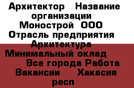 Архитектор › Название организации ­ Монострой, ООО › Отрасль предприятия ­ Архитектура › Минимальный оклад ­ 20 000 - Все города Работа » Вакансии   . Хакасия респ.